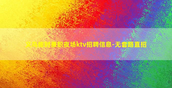 义乌临时兼职夜场ktv招聘信息-无套路直招