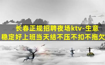 长春正规招聘夜场ktv-生意稳定好上班当天结不压不扣不拖欠